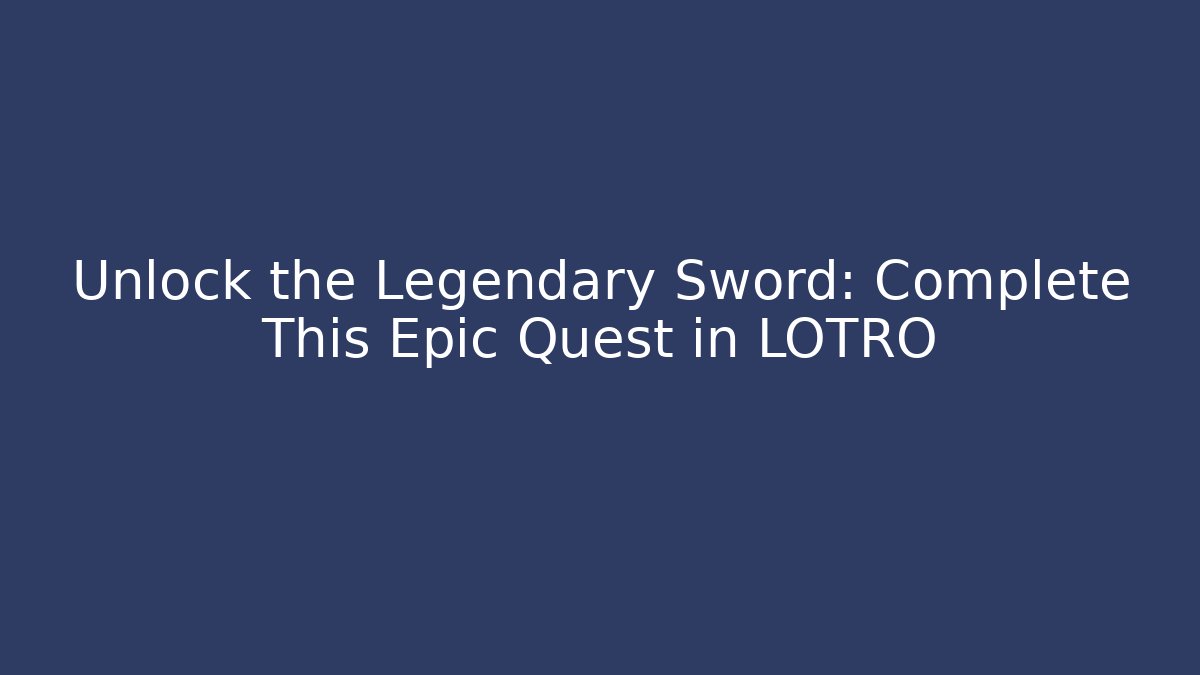 Unlock the Legendary Sword: Complete This Epic Quest in LOTRO