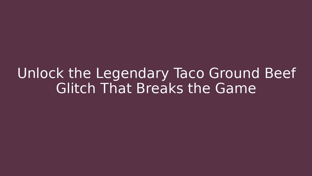 Unlock the Legendary Taco Ground Beef Glitch That Breaks the Game