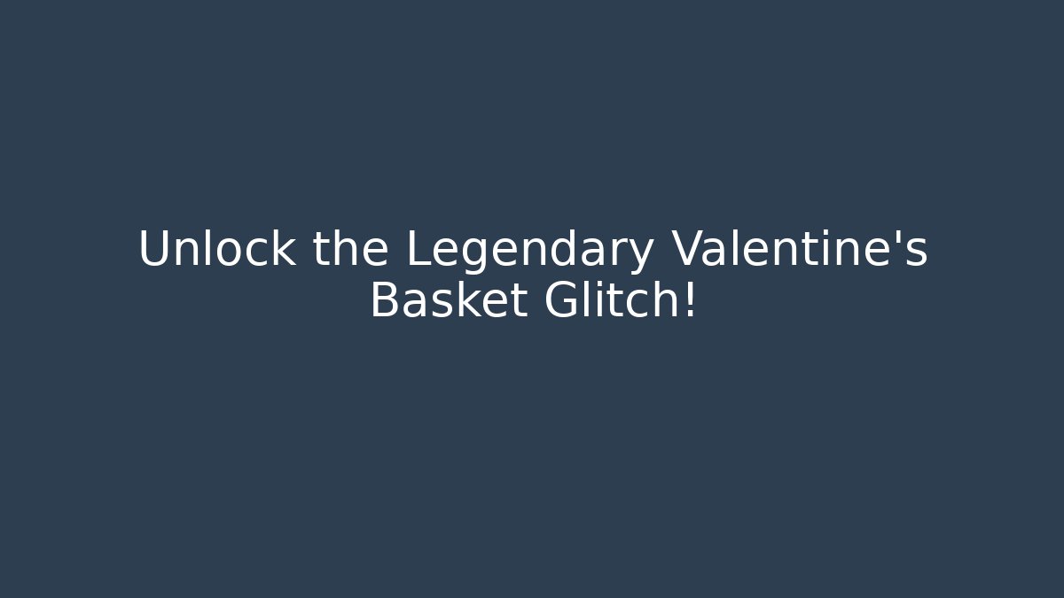 Unlock the Legendary Valentine's Basket Glitch!