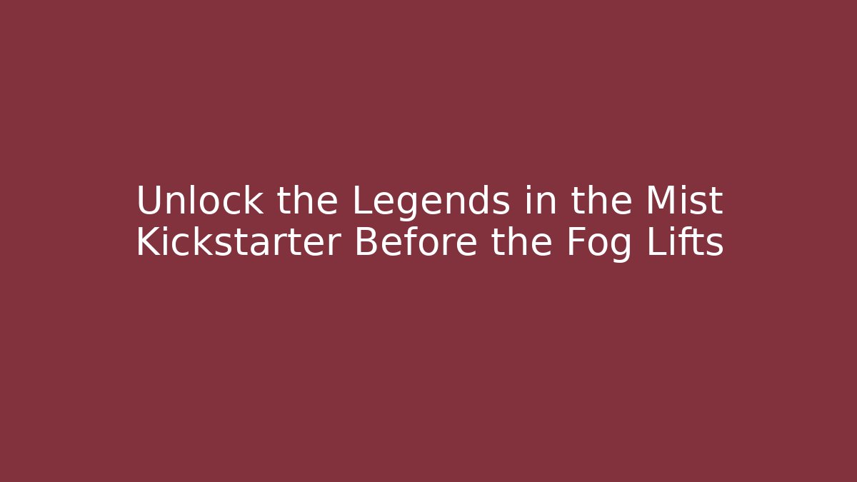 Unlock the Legends in the Mist Kickstarter Before the Fog Lifts