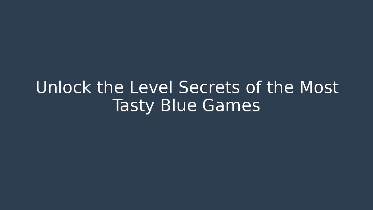 Unlock the Level Secrets of the Most Tasty Blue Games