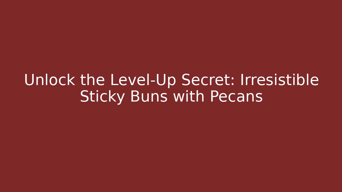 Unlock the Level-Up Secret: Irresistible Sticky Buns with Pecans