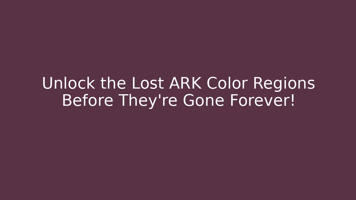Unlock the Lost ARK Color Regions Before They’re Gone Forever!
