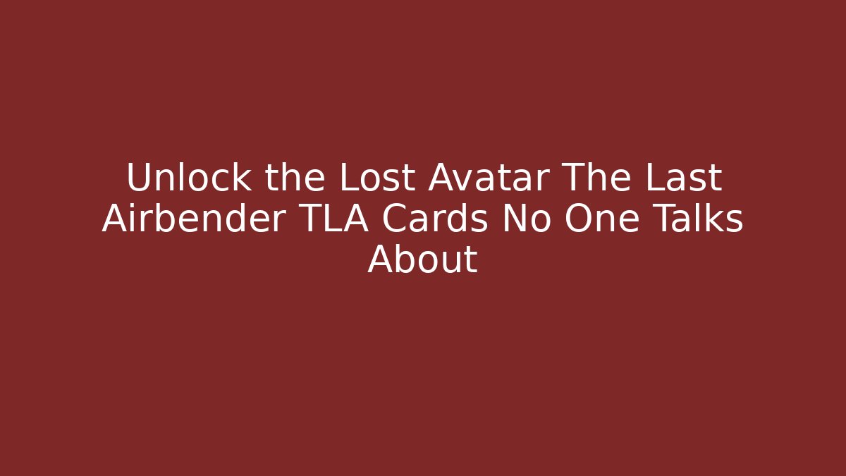 Unlock the Lost Avatar The Last Airbender TLA Cards No One Talks About
