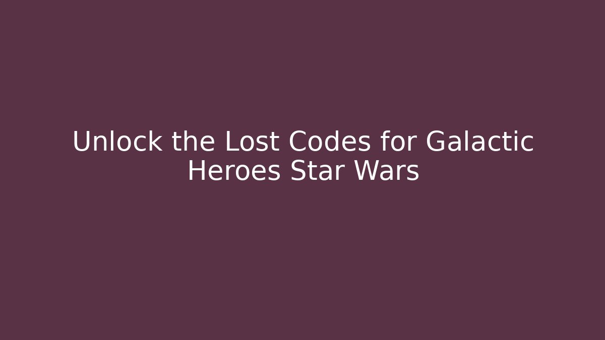 Unlock the Lost Codes for Galactic Heroes Star Wars
