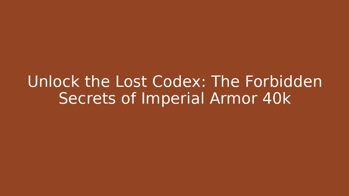 Unlock the Lost Codex: The Forbidden Secrets of Imperial Armor 40k