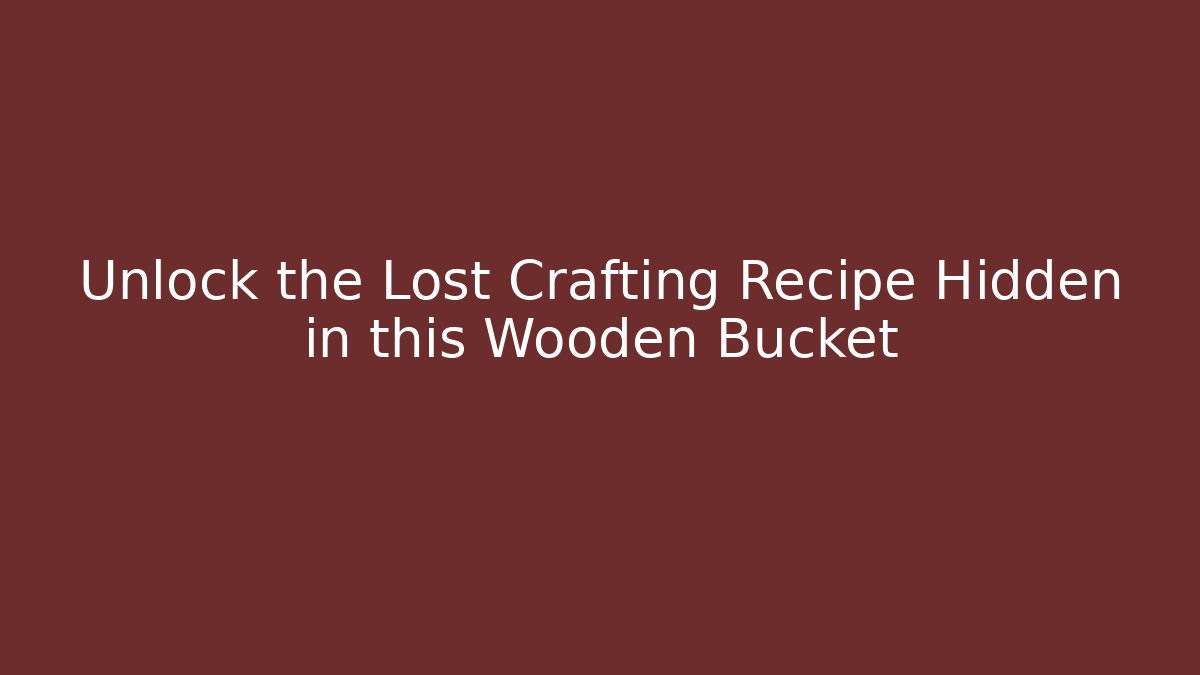 Unlock the Lost Crafting Recipe Hidden in this Wooden Bucket
