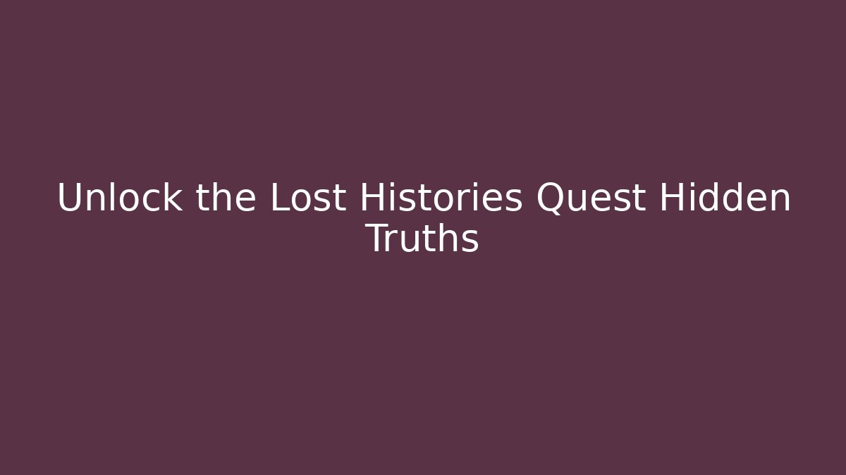 Unlock the Lost Histories Quest Hidden Truths
