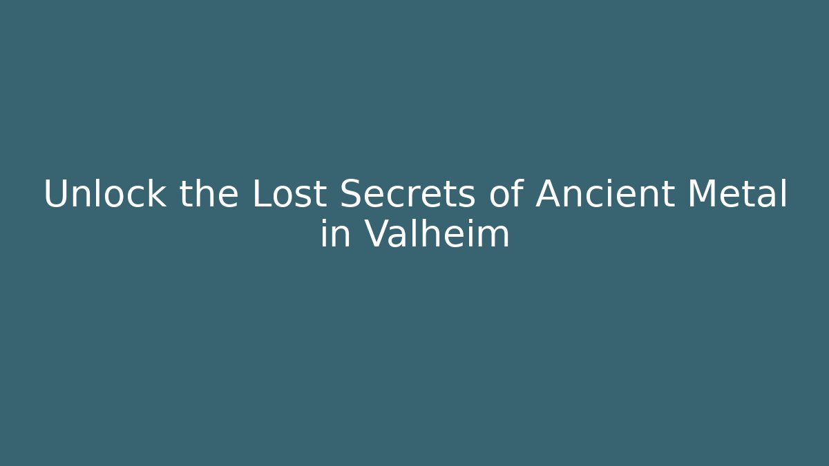 Unlock the Lost Secrets of Ancient Metal in Valheim
