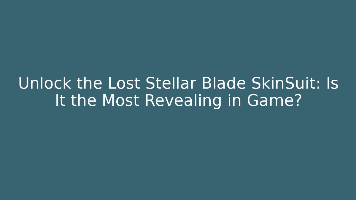 Unlock the Lost Stellar Blade SkinSuit: Is It the Most Revealing in Game?