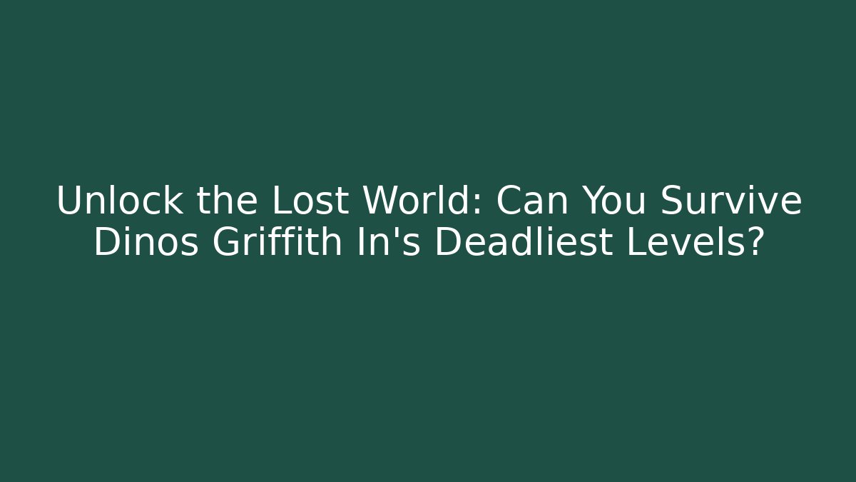 Unlock the Lost World: Can You Survive Dinos Griffith In’s Deadliest Levels?