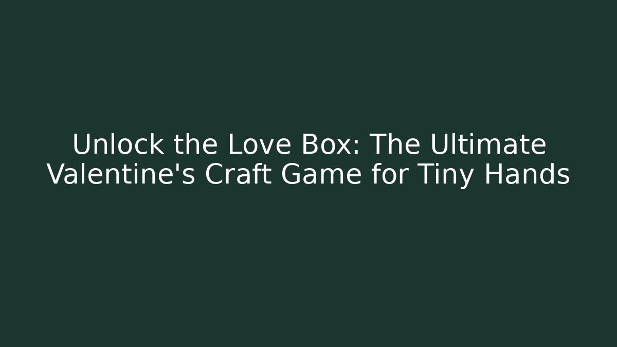 Unlock the Love Box: The Ultimate Valentine’s Craft Game for Tiny Hands