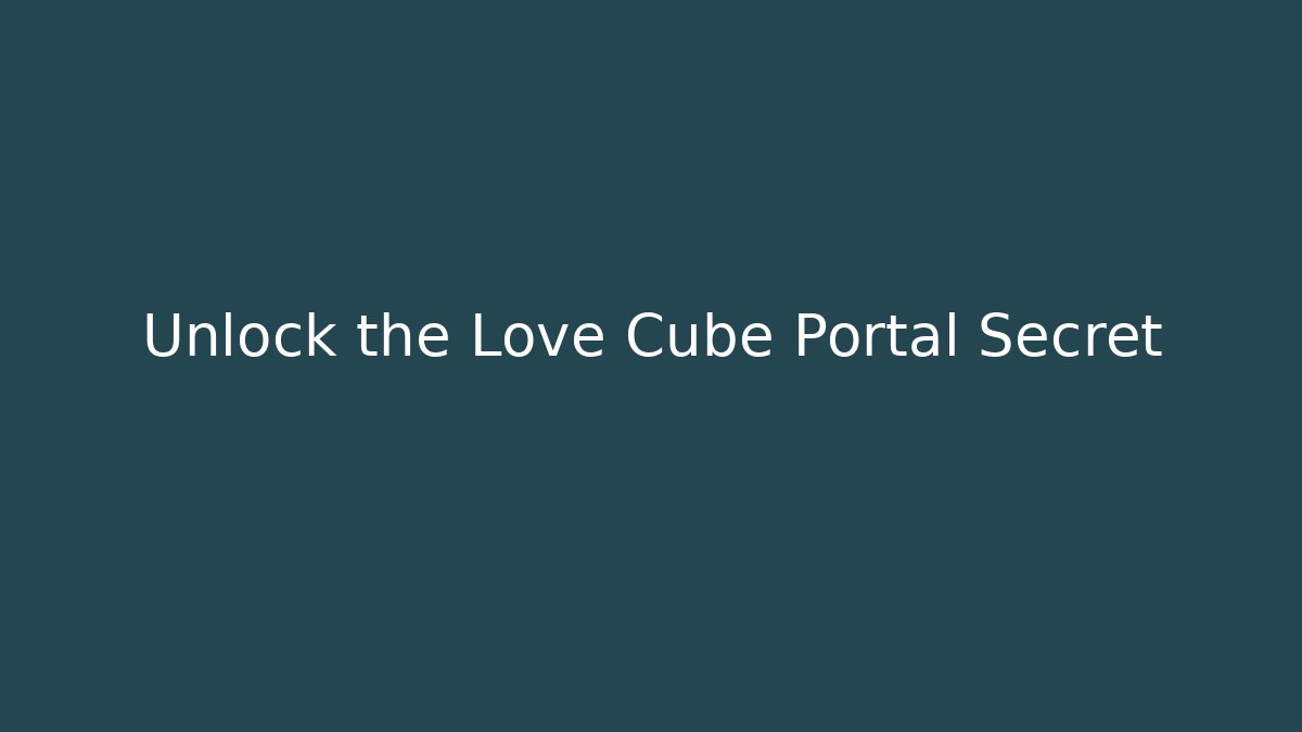 Unlock the Love Cube Portal Secret