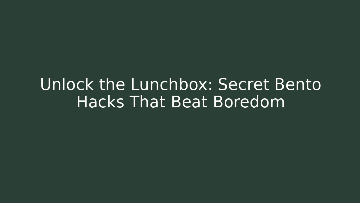 Unlock the Lunchbox: Secret Bento Hacks That Beat Boredom