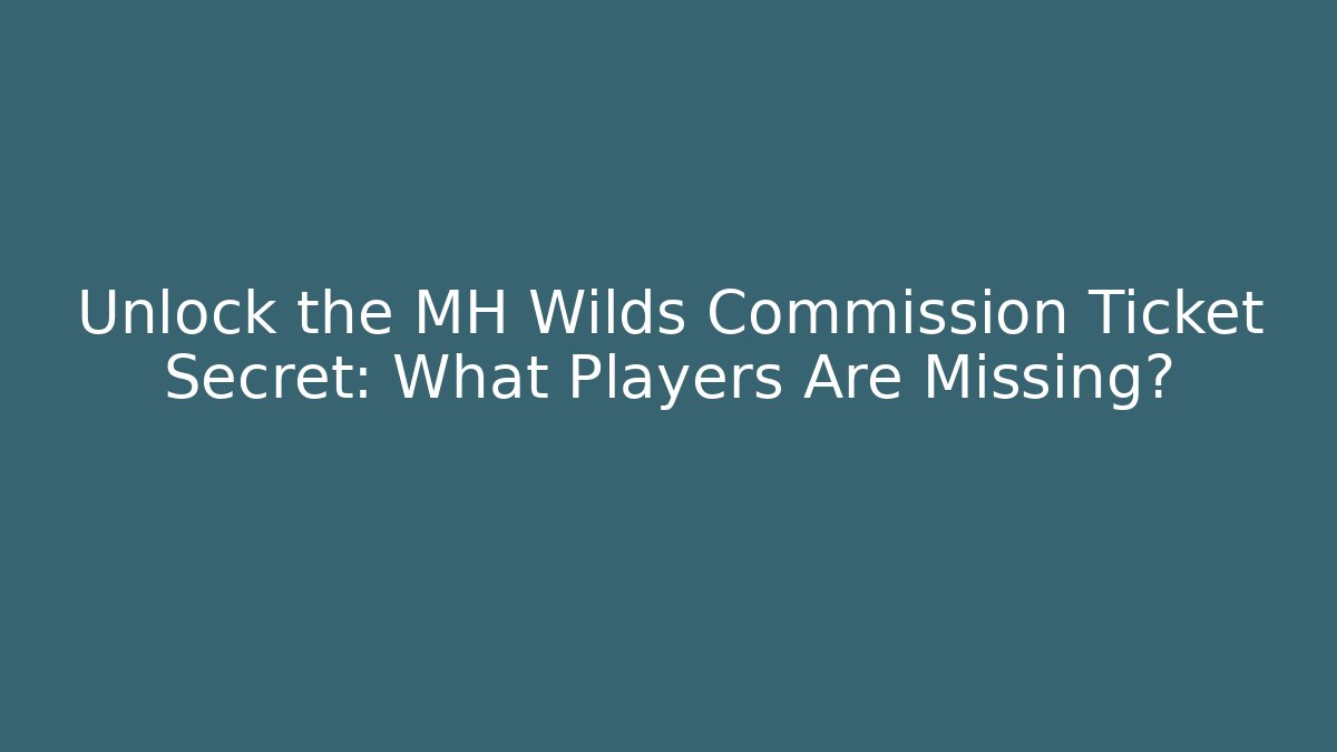 Unlock the MH Wilds Commission Ticket Secret: What Players Are Missing?