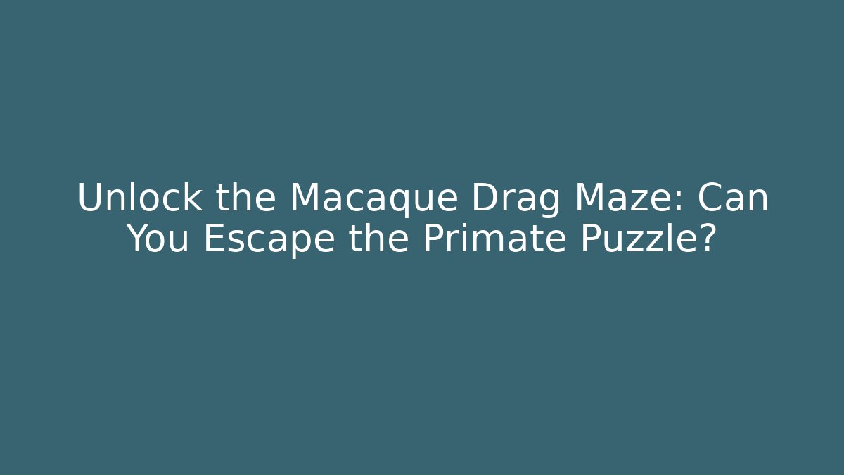 Unlock the Macaque Drag Maze: Can You Escape the Primate Puzzle?