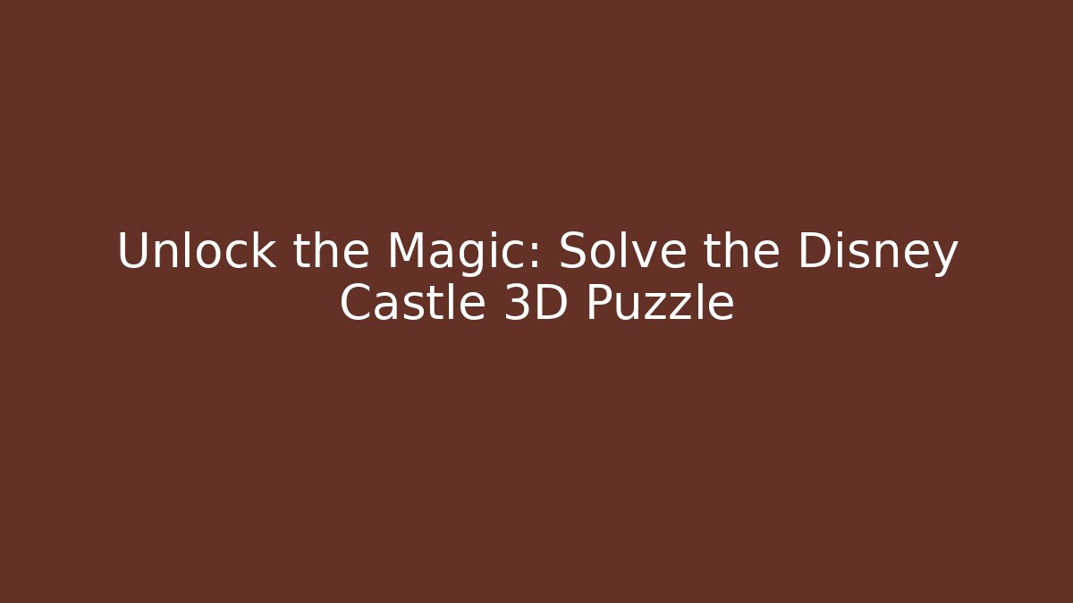 Unlock the Magic: Solve the Disney Castle 3D Puzzle