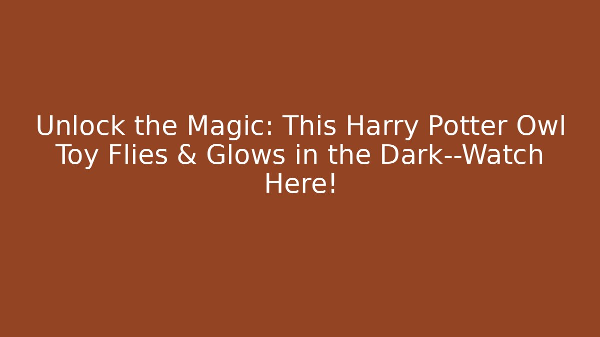 Unlock the Magic: This Harry Potter Owl Toy Flies & Glows in the Dark—Watch Here!