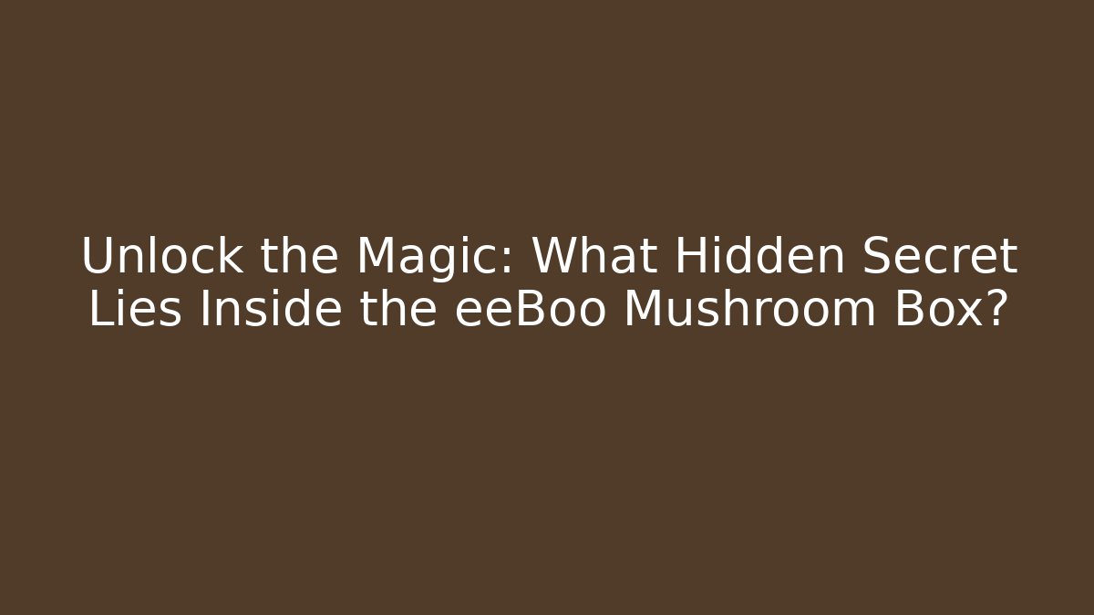 Unlock the Magic: What Hidden Secret Lies Inside the eeBoo Mushroom Box?