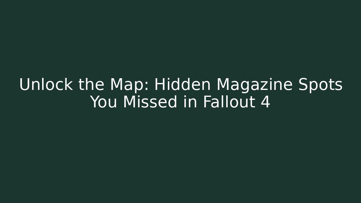 Unlock the Map: Hidden Magazine Spots You Missed in Fallout 4 - Boomer Naturals