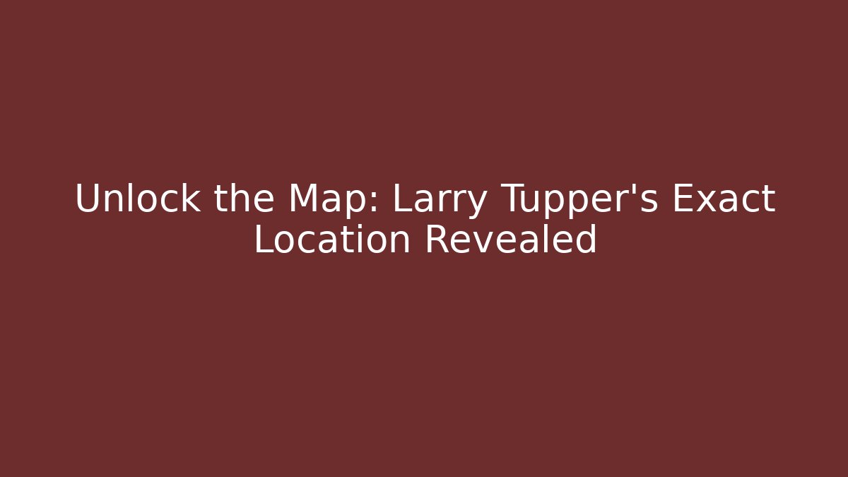 Unlock the Map: Larry Tupper's Exact Location Revealed