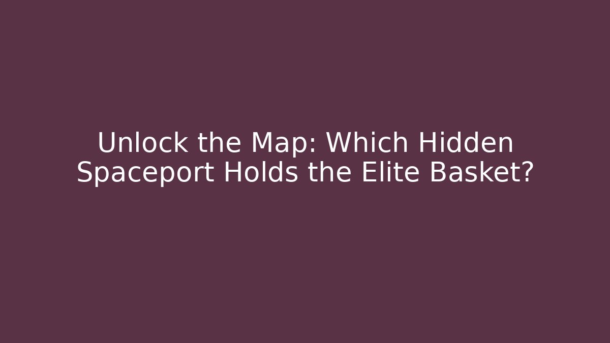 Unlock the Map: Which Hidden Spaceport Holds the Elite Basket?