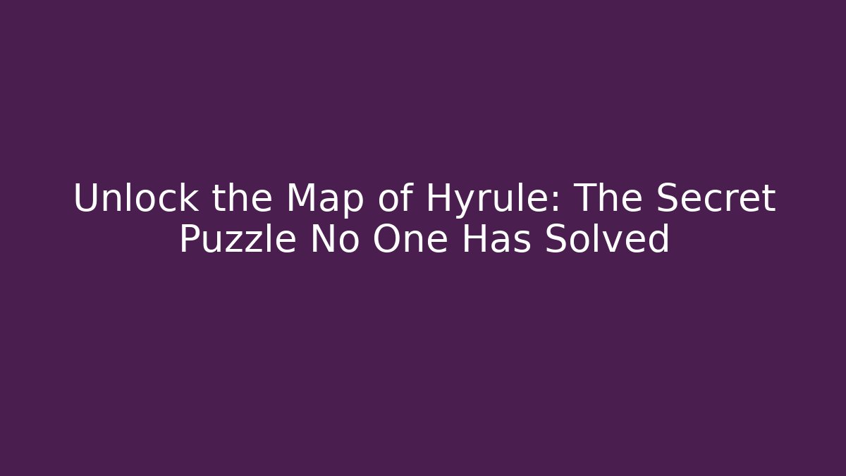 Unlock the Map of Hyrule: The Secret Puzzle No One Has Solved