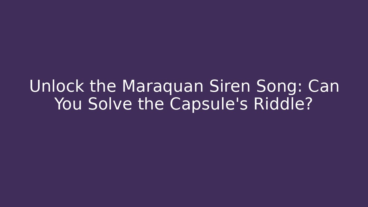 Unlock the Maraquan Siren Song: Can You Solve the Capsule’s Riddle?