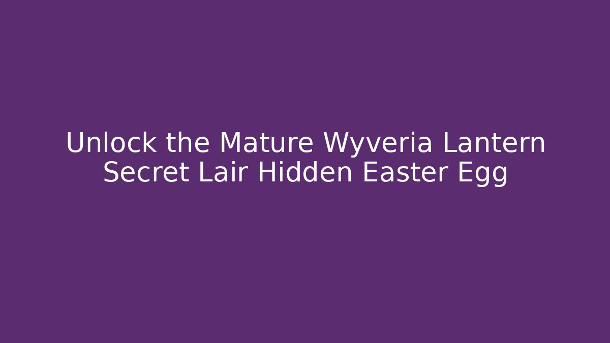 Unlock the Mature Wyveria Lantern Secret Lair Hidden Easter Egg