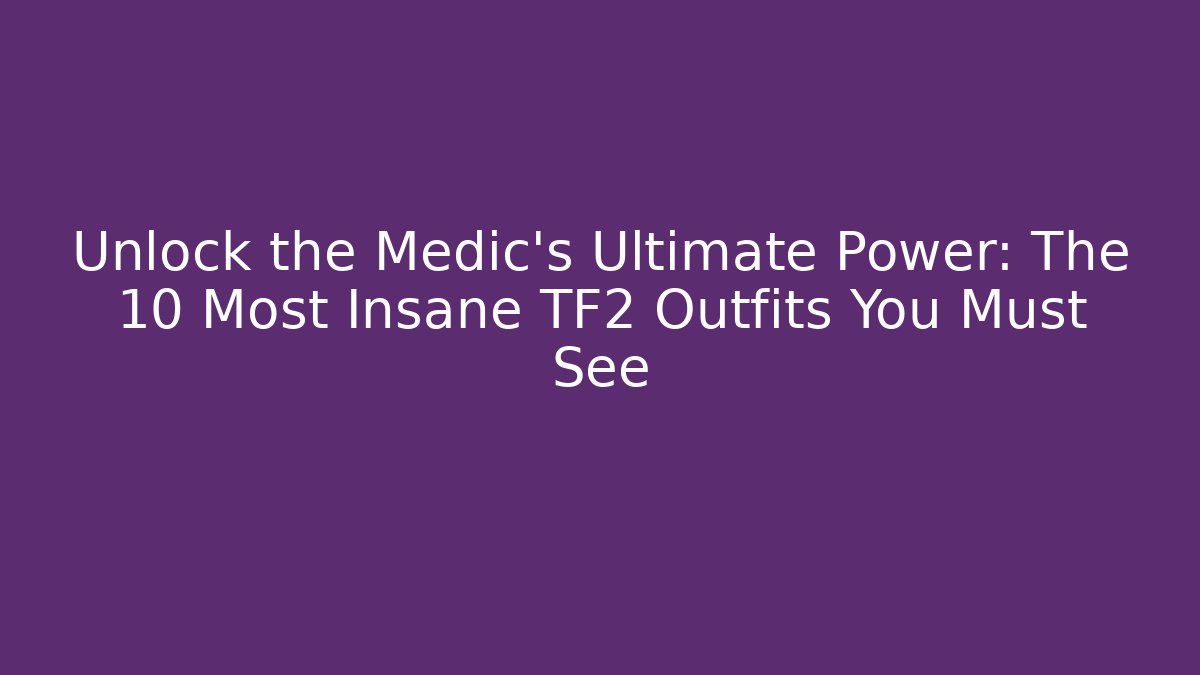 Unlock the Medic's Ultimate Power: The 10 Most Insane TF2 Outfits You Must See - Boomer Naturals