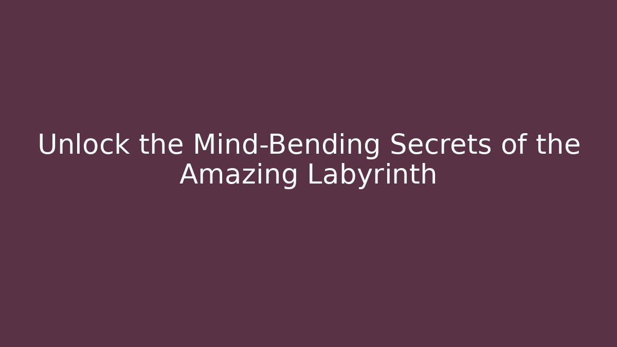Unlock the Mind-Bending Secrets of the Amazing Labyrinth