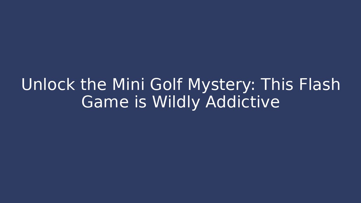 Unlock the Mini Golf Mystery: This Flash Game is Wildly Addictive - Boomer Naturals