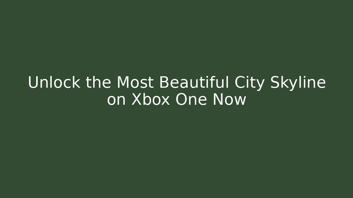 Unlock the Most Beautiful City Skyline on Xbox One Now