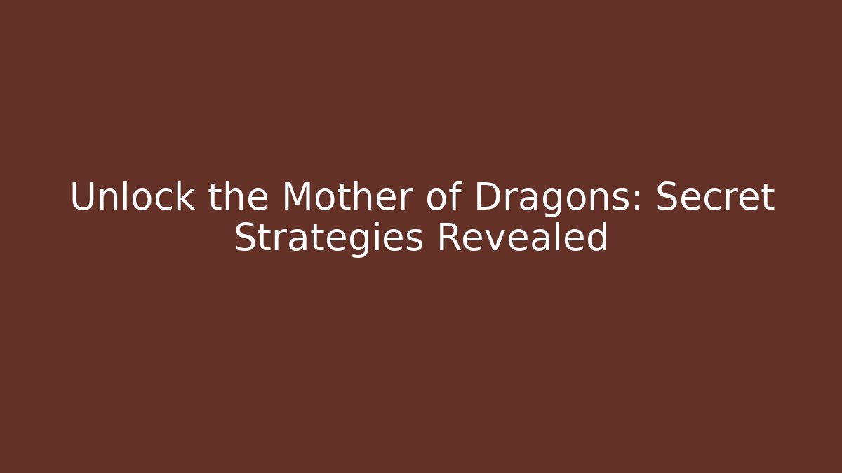 Unlock the Mother of Dragons: Secret Strategies Revealed - Boomer Naturals