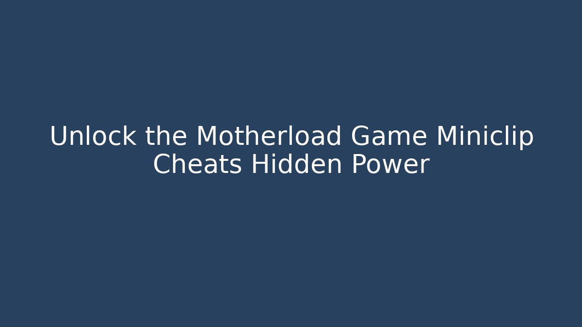 Unlock the Motherload Game Miniclip Cheats Hidden Power