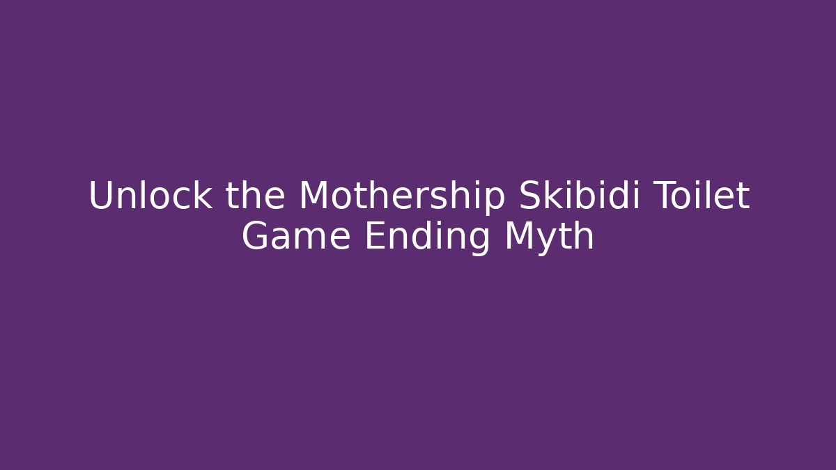 Unlock the Mothership Skibidi Toilet Game Ending Myth