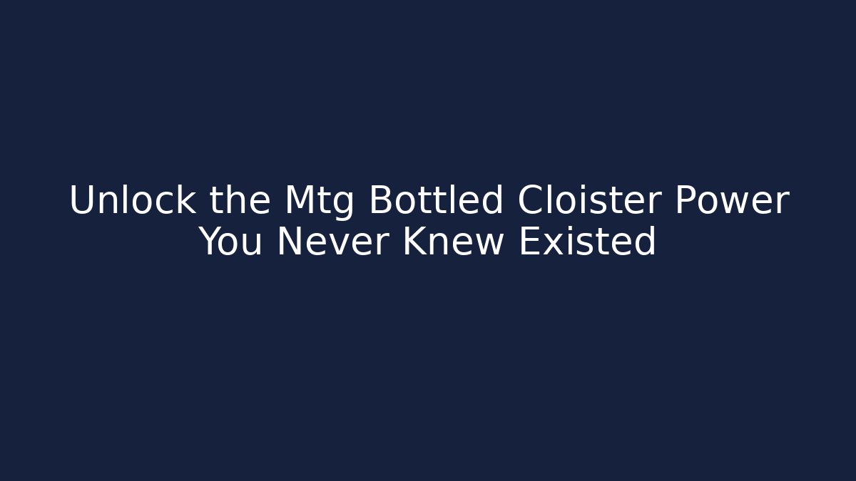 Unlock the Mtg Bottled Cloister Power You Never Knew Existed