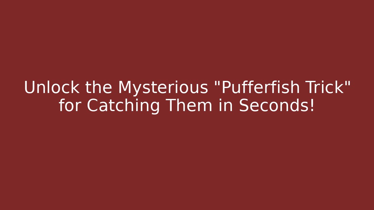 Unlock the Mysterious "Pufferfish Trick" for Catching Them in Seconds!