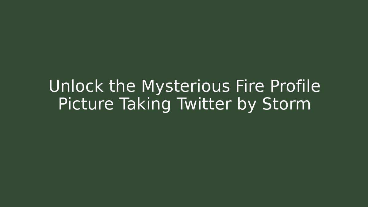 Unlock the Mysterious Fire Profile Picture Taking Twitter by Storm