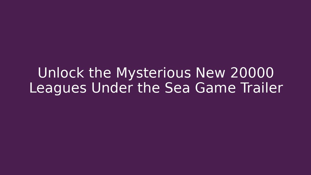 Unlock the Mysterious New 20000 Leagues Under the Sea Game Trailer