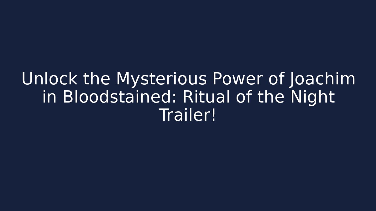 Unlock the Mysterious Power of Joachim in Bloodstained: Ritual of the Night Trailer!