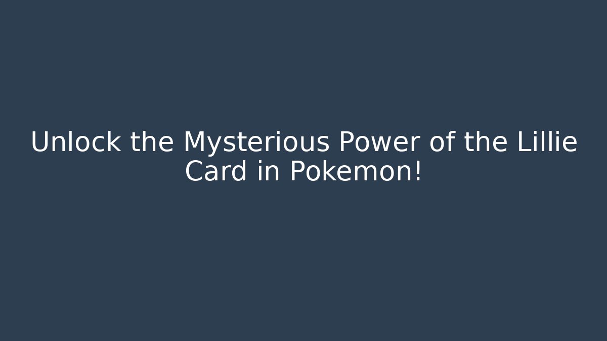 Unlock the Mysterious Power of the Lillie Card in Pokemon!