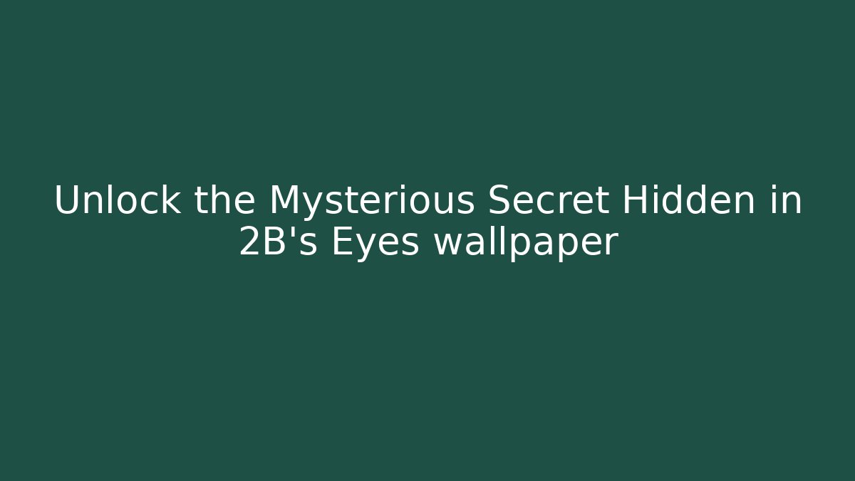 Unlock the Mysterious Secret Hidden in 2B’s Eyes wallpaper