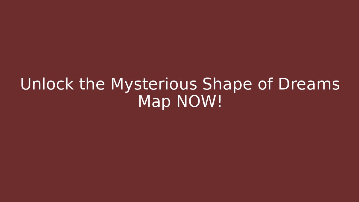 Unlock the Mysterious Shape of Dreams Map NOW!