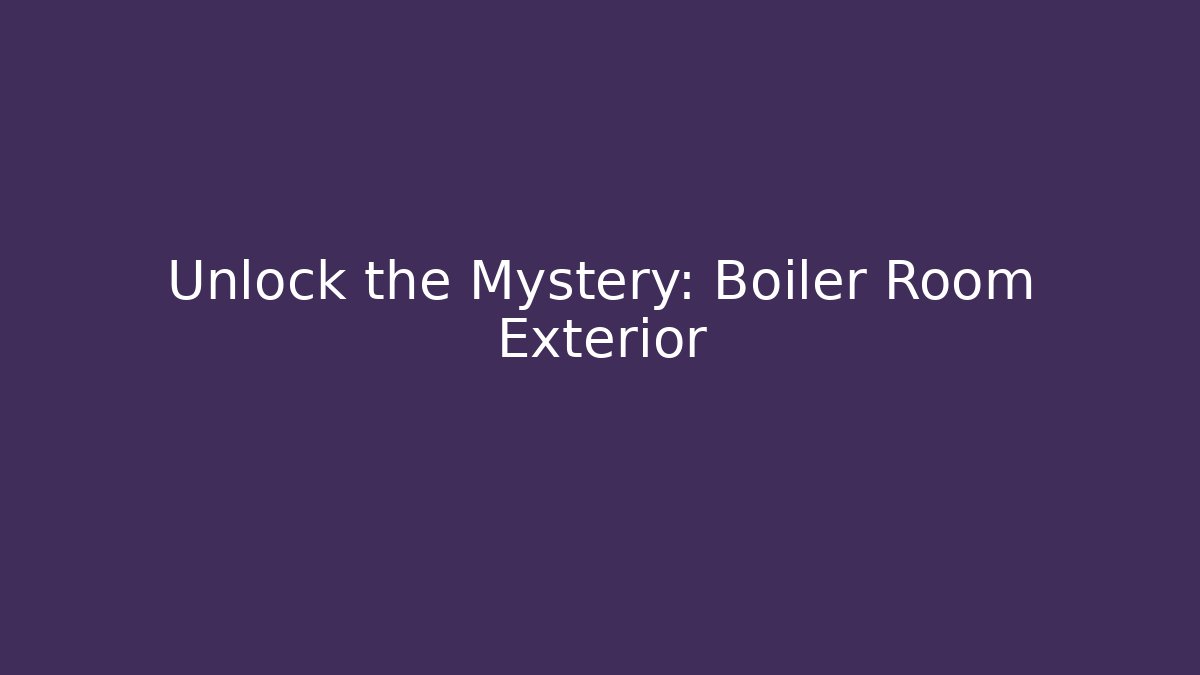 Unlock the Mystery: Boiler Room Exterior