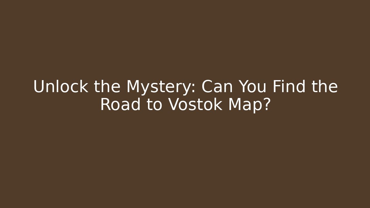 Unlock the Mystery: Can You Find the Road to Vostok Map?