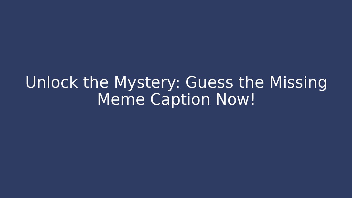 Unlock the Mystery: Guess the Missing Meme Caption Now!
