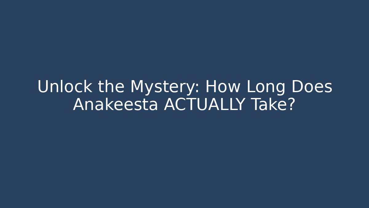 Unlock the Mystery: How Long Does Anakeesta ACTUALLY Take?