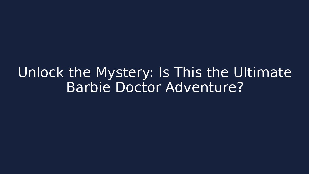 Unlock the Mystery: Is This the Ultimate Barbie Doctor Adventure?