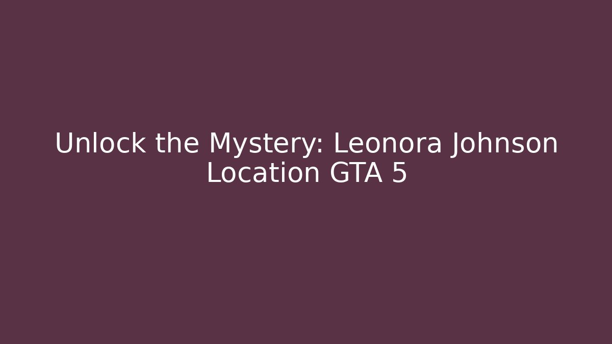 Unlock the Mystery: Leonora Johnson Location GTA 5